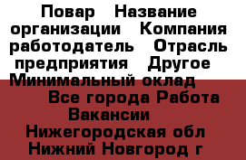 Повар › Название организации ­ Компания-работодатель › Отрасль предприятия ­ Другое › Минимальный оклад ­ 10 000 - Все города Работа » Вакансии   . Нижегородская обл.,Нижний Новгород г.